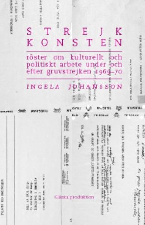Ingela Johansson, Kim Einarsson (red.), Martin Högström (red.): Strejkkonsten: Röster om kulturellt och politiskt arbete under och efter gruvstrejken 1969–70