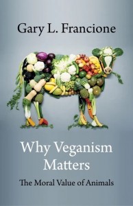 Gary L. Francione: Why Veganism Matters: The Moral Value of Animals