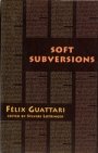 Felix Guattari: Soft Subversions