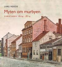 Lars Roede: Myten om murbyen. Christiania 1624-1814