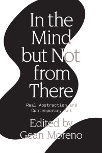 Gean Moreno (red.): In the Mind But Not From There: Real Abstraction and Contemporary Art