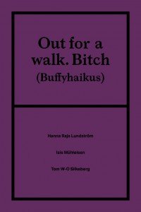 Tom W-O Silkeberg, Isis Mühleisen, Hanna Rajs Lundström: Out for a walk. Bitch (Buffyhaikus)