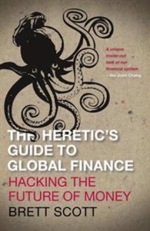 Brett Scott: The Heretic’s Guide to Global Finance: Hacking the Future of Money