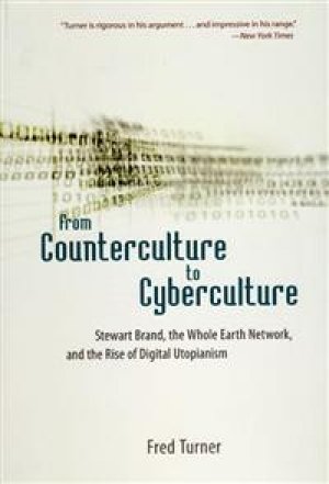 Fred Turner: From Counterculture to Cyberculture: Stewart Brand, the Whole Earth Network, and the Rise of Digital Utopianism
