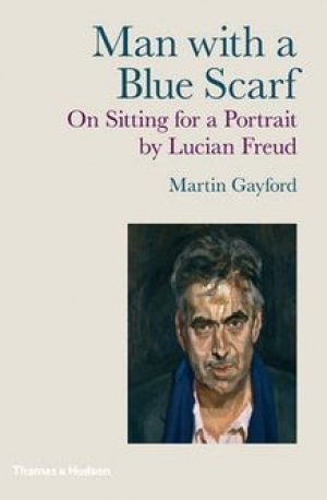 Martin Gayford: Man With a Blue Scarf On Sitting for a Portrait by Lucian Freud