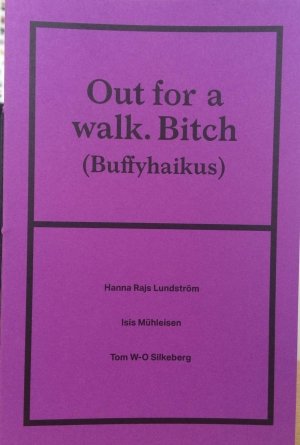Isis Mühleisen, Hanna Rajs Lundström, Tom W-O Silkeberg: Out for a walk. Bitch (Buffyhaikus)