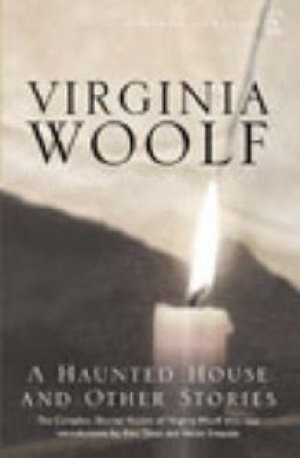 Virginia Woolf: A Haunted House - The Complete Shorter Fiction