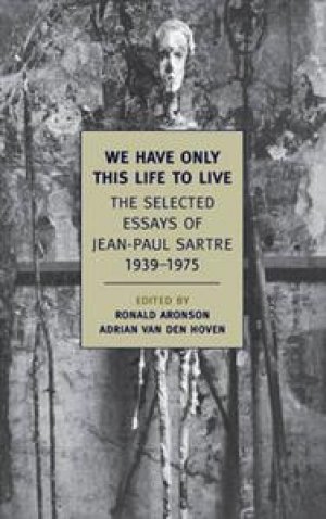 Jean-Paul Sartre: We Have Only This Life to Live:  The Selected Essays of Jean-Paul Sartre 1939-1975