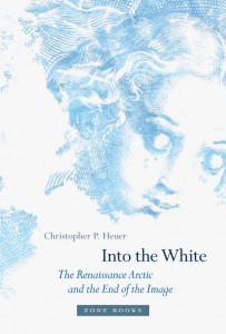 Christopher P. Heuer: Into the White: The Renaissance Arctic and the End of the Image