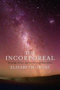 Elizabeth Grosz: The Incorporeal: Ontology, Ethics, and the Limits of Materialism 