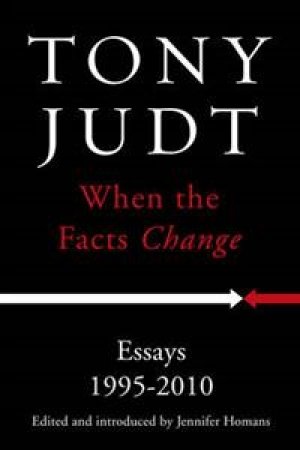 Tony Judt: When the Facts Change:  Essays 1995 - 2010