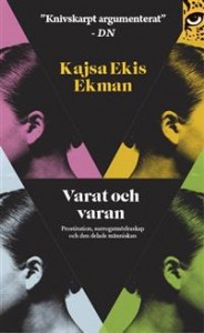 Kajsa Ekis Ekman: Varat och varan : prostitution, surrogatmödraskap och den delade människan