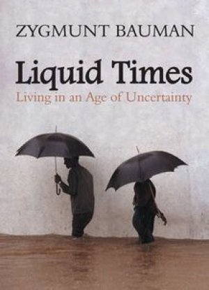 Zygmunt Bauman: Liquid Times: Living in the Age of Uncertainty