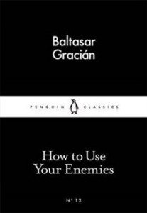 Baltasar Gracian:  How to Use Your Enemies 