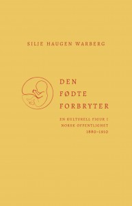 Silje Hauge Warberg: Den fødte forbryter. En kulturell figur i norsk offentlighet 1880-1910  