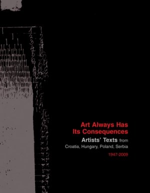  tranzit.hu (red.): Art Always Has Its Consequences: Artists’ Texts from Croatia, Hungary, Poland, Serbia, 1947–2009