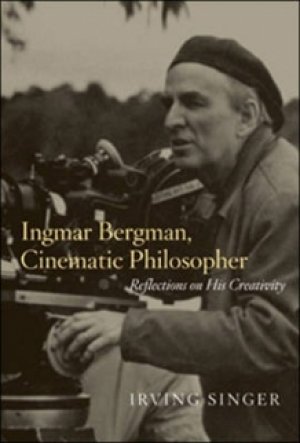 Irving Singer: Ingmar Bergman, Cinematic Philosopher: Reflections on His Creativity