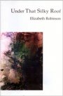 Elizabeth Robinson: Under That Silky Roof
