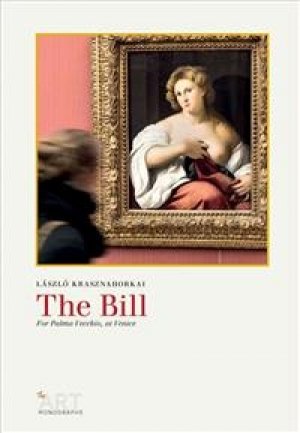 László Krasznahorkai: The Bill: For Palma Vecchio, at Venice