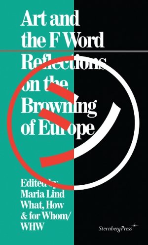 Maria Lind (red.) og  WHW (red.): Art and the F Word: Reflections on the Browning of Europe