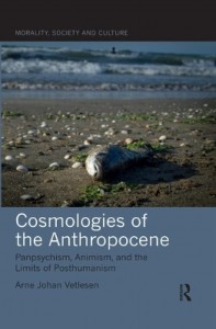 Arne Johan Vetlesen: Cosmologies of the Anthropocene: Panpsychism, Animism, and the Limits of Posthumanism