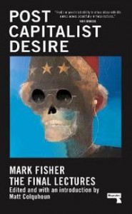 Mark Fisher: Post Capitalist Desire: The final lectures