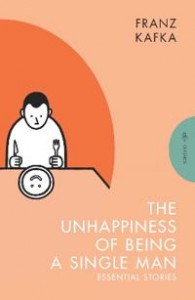 Franz Kafka: The Unhappiness of Being a Single Man: Essential stories