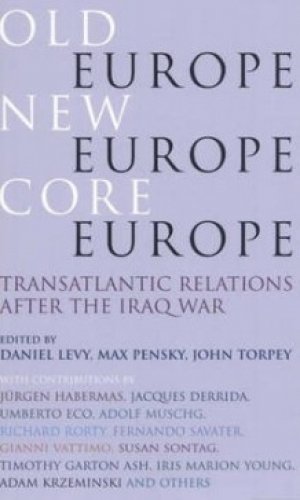 Daniel Levy (red.), Max Pensky (red.), John Torpey (red.): Old Europe, New Europe, Core Europe: Transatlantic Relations After the Iraq War