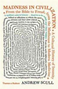 Andrew Scull: Madness in Civilization: A Cultural History of Insanity From the Bible to Freud, From the Madhouse to Modern Medicine