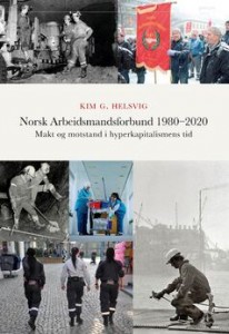 Kim Helsvig: Norsk Arbeidsmandsforbund 1980-2020. Makt og motstand i hyperkapitalismens tid 