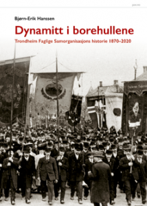 Bjørn-Erik Hanssen: Dynamitt i borehullene. Trondheim Faglige Samorganisasjons historie 1870-2020