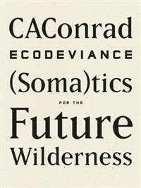  CAConrad: Ecodeviance: (Soma)tics for the Future Wilderness  