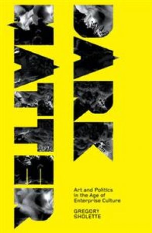 Gregory Sholette: Dark Matter: Art and Politics in the Age of Enterprise Culture