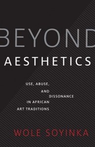 Wole Soyinka: Beyond Aesthetics: Use, Abuse, and Dissonance in African Art Traditions