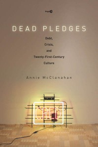 Annie McClanahan: Dead Pledges: Debt, Crisis, and Twenty-First-Century Culture
