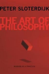 Peter Sloterdijk: The Art of Philosophy: Wisdom as a practice