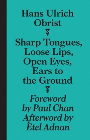 Hans Ulrich Obrist: Sharp Tongues, Loose Lips, Open Eyes, Ears to the Ground