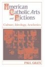 Paul Giles: American Catholic Arts and Fictions - Series: Cambridge Studies in American Literature and Culture (No. 58)