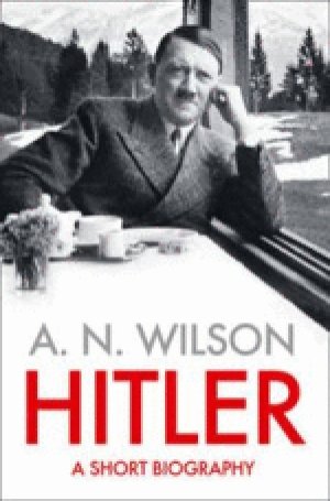 A. N. Wilson: Hitler: A Short Biography
