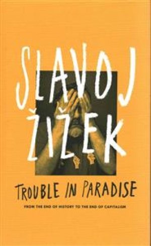 Slavoj Zizek: Trouble in Paradise:  From the End of History to the End of Capitalism