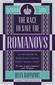 Helen Rappaport: The Race to Save the Romanovs: The Truth Behind the Secret Plans to Rescue the Russian Imperial Family