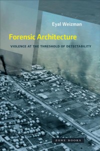 Eyal Weizman: Forensic Architecture: Violence at the Threshold of Detectability 
