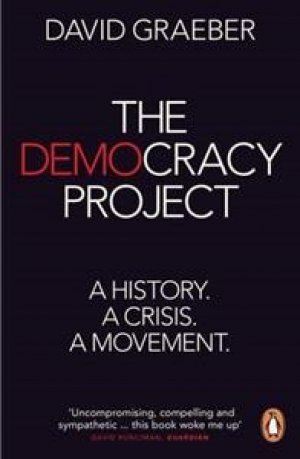 David Graeber: The Democracy Project: A History, a Crisis, a Movement