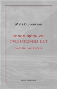 Mats O Svensson: De som sjöng vid civilisationens slut. Om lyrik i antropocen