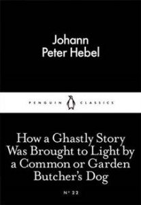 Johann Peter Hebel:  How a Ghastly Story Was Brought to Light by a Common or Garden Butcher's Dog 