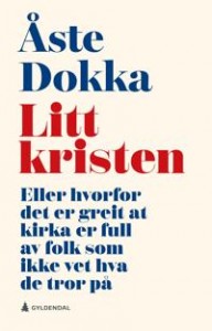 Åste Dokka: Litt kristen: Eller hvorfor det er greit at kirka er full av folk som ikke vet hva de tror på