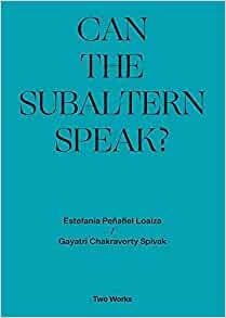 Gayatri Chakravorty Spivak og Estenfanía Peñafiel Loaiza: Can the Subaltern Speak?