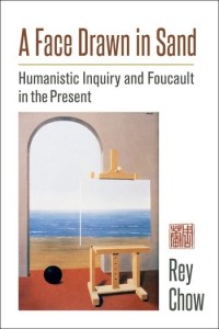 Rey Chow: A Face Drawn in Sand: Humanistic Inquiry and Foucault in the Present