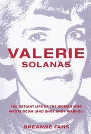 Breanne Fahs: Valerie Solanas: The Defiant Life of the Woman Who Wrote Scum, and Shot Andy Warhol
