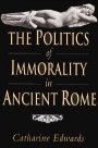 Catharine Edwards: The Politics of Immorality in Ancient Rome